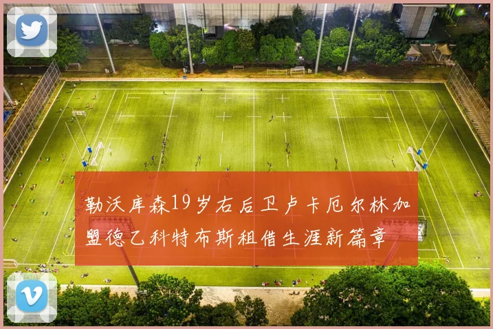 勒沃库森19岁右后卫卢卡厄尔林加盟德乙科特布斯租借生涯新篇章