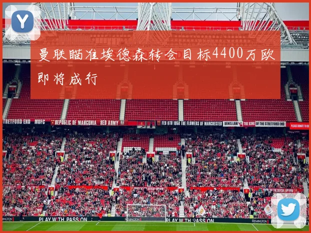 曼联瞄准埃德森转会目标4400万欧即将成行