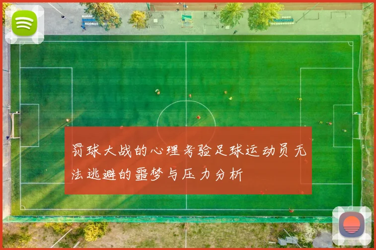 罚球大战的心理考验足球运动员无法逃避的噩梦与压力分析