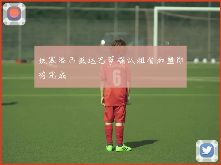 坎塞洛已抵达巴萨确认租借加盟即将完成