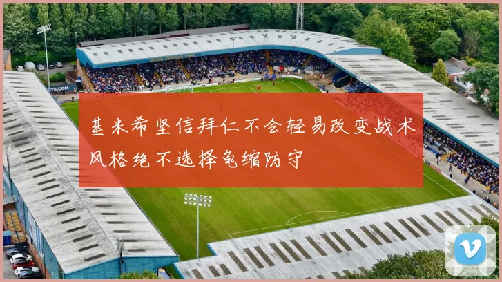 基米希坚信拜仁不会轻易改变战术风格绝不选择龟缩防守