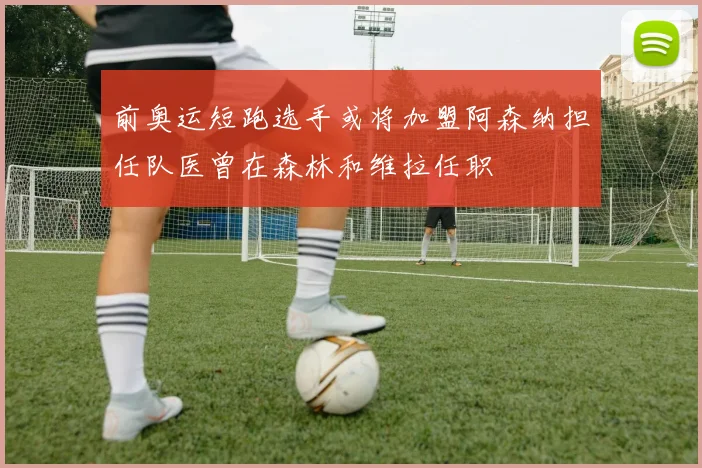前奥运短跑选手或将加盟阿森纳担任队医曾在森林和维拉任职