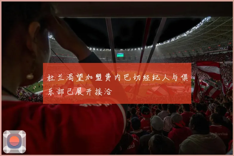 杜兰渴望加盟费内巴切经纪人与俱乐部已展开接洽